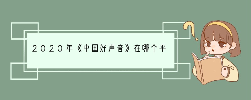 2020年《中国好声音》在哪个平台看？