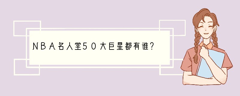 NBA名人堂50大巨星都有谁？