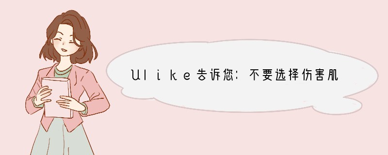 Ulike告诉您：不要选择伤害肌肤又不见效果的脱毛仪