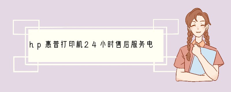 hp惠普打印机24小时售后服务电话