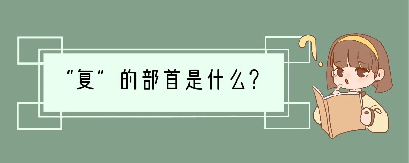 “复”的部首是什么？