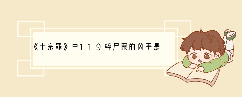 《十宗罪》中119碎尸案的凶手是谁？