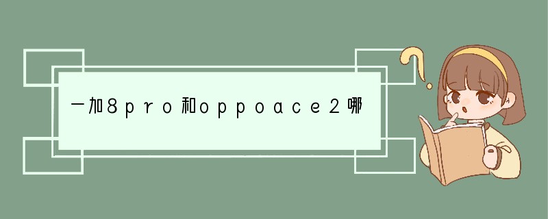 一加8pro和oppoace2哪个好-一加8pro和oppoace2参数对比