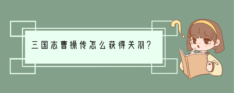 三国志曹操传怎么获得关羽？