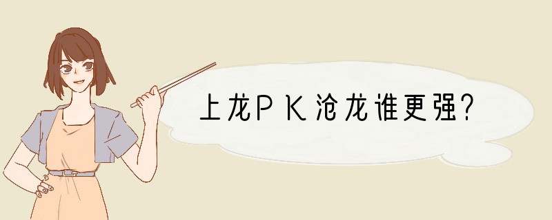 上龙PK沧龙谁更强？