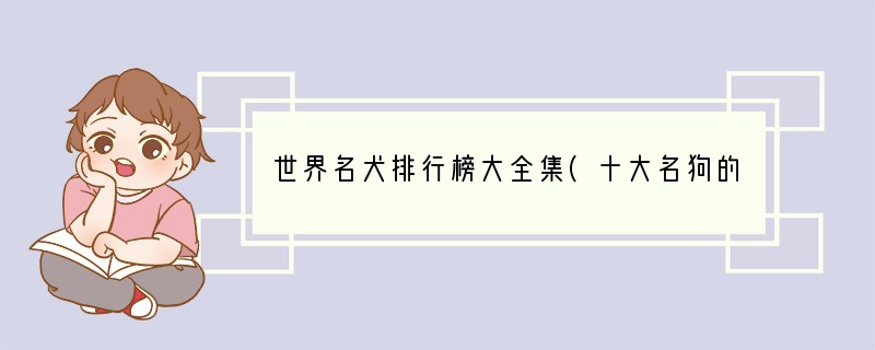 世界名犬排行榜大全集(十大名狗的品种大全？