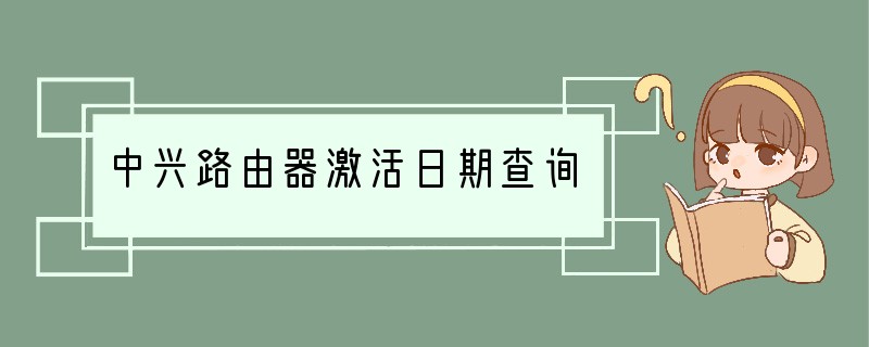 中兴路由器激活日期查询