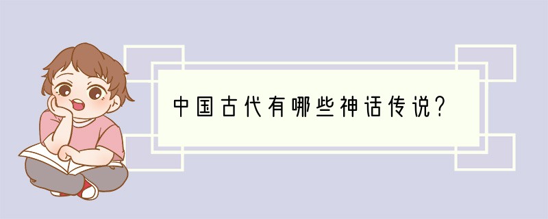 中国古代有哪些神话传说？