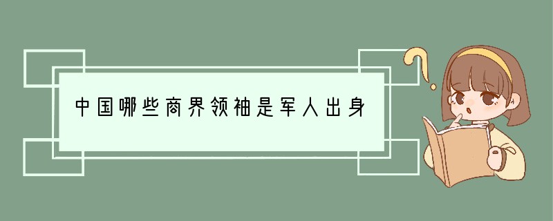 中国哪些商界领袖是军人出身