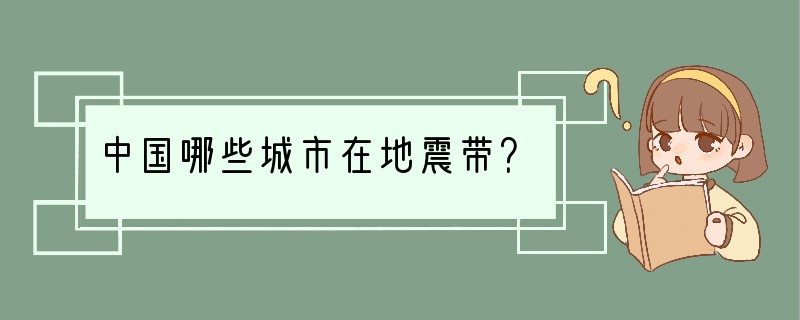 中国哪些城市在地震带？