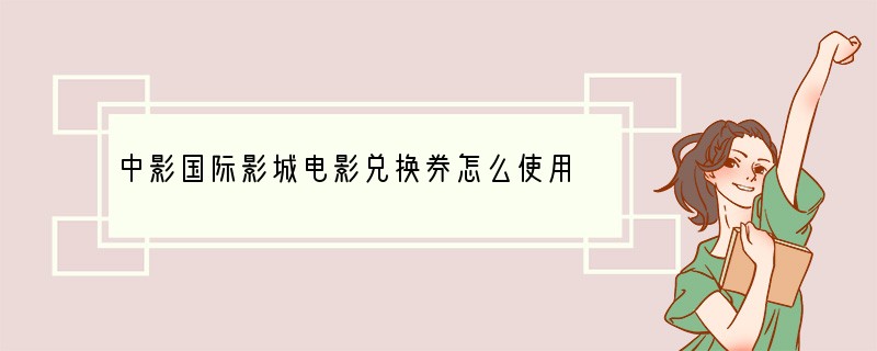 中影国际影城电影兑换券怎么使用