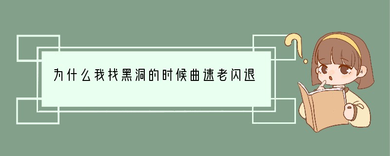 为什么我找黑洞的时候曲速老闪退