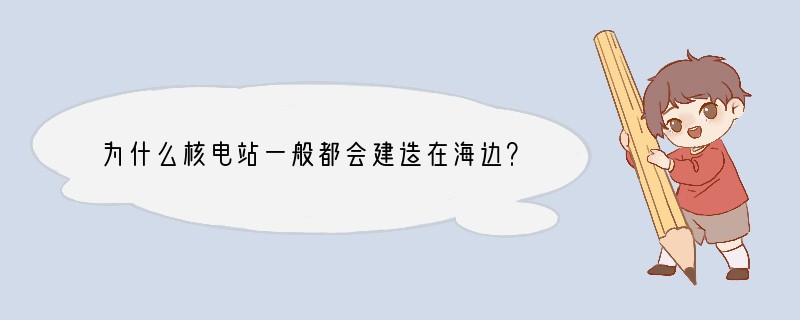 为什么核电站一般都会建造在海边？