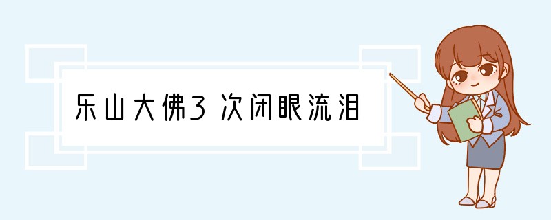 乐山大佛3次闭眼流泪