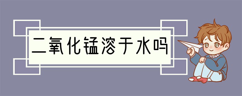 二氧化锰溶于水吗