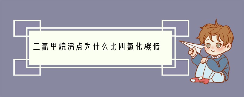 二氯甲烷沸点为什么比四氯化碳低