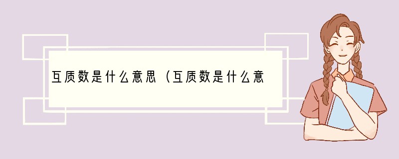 互质数是什么意思（互质数是什么意思?）