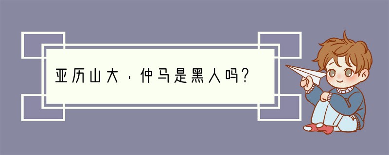 亚历山大·仲马是黑人吗？