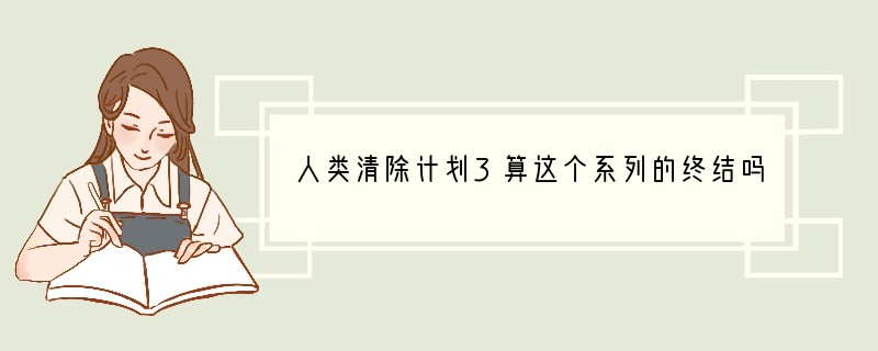 人类清除计划3算这个系列的终结吗