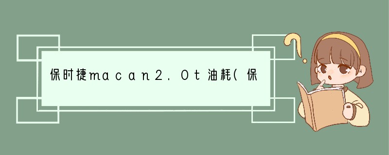 保时捷macan2.0t油耗(保时捷macan2020新款油耗多少)