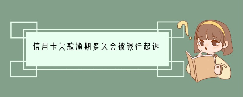 信用卡欠款逾期多久会被银行起诉