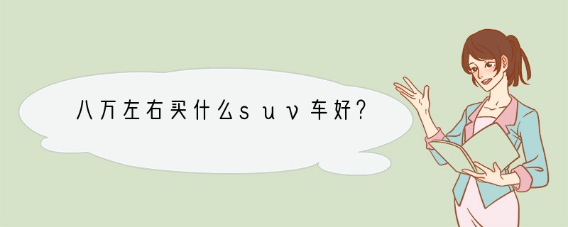 八万左右买什么suv车好？