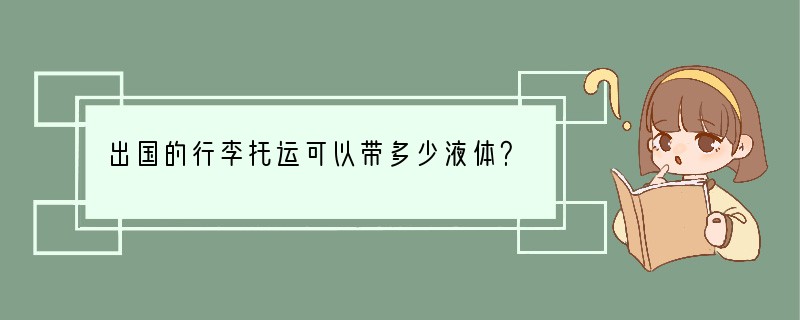 出国的行李托运可以带多少液体？