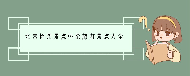 北京怀柔景点怀柔旅游景点大全