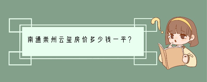 南通崇州云玺房价多少钱一平？