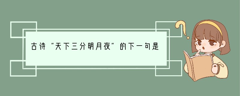 古诗“天下三分明月夜”的下一句是什么?a.二分无赖是扬州b.斜阳却照深深院c.