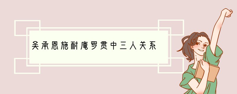 吴承恩施耐庵罗贯中三人关系