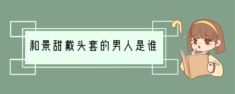 和景甜戴头套的男人是谁