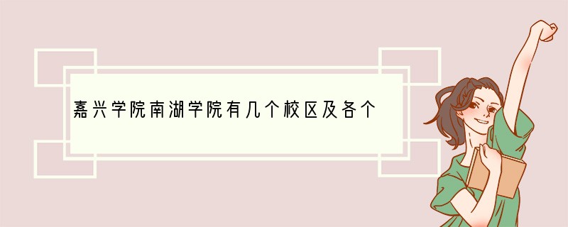 嘉兴学院南湖学院有几个校区及各个校区的介绍