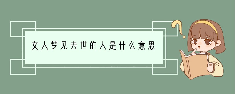 女人梦见去世的人是什么意思