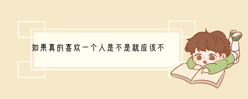 如果真的喜欢一个人是不是就应该不顾一切的要跟他在一起呢..?