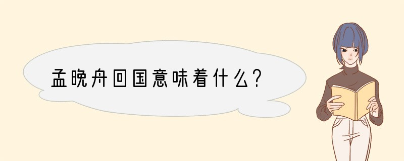 孟晚舟回国意味着什么？