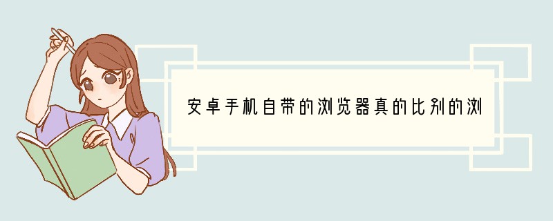 安卓手机自带的浏览器真的比别的浏览器更安全吗？