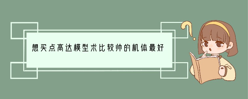 想买点高达模型求比较帅的机体最好带