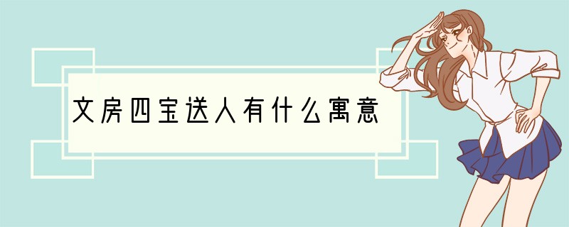 文房四宝送人有什么寓意