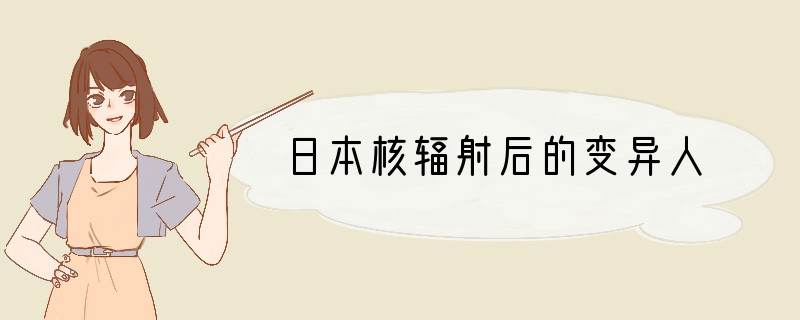 日本核辐射后的变异人