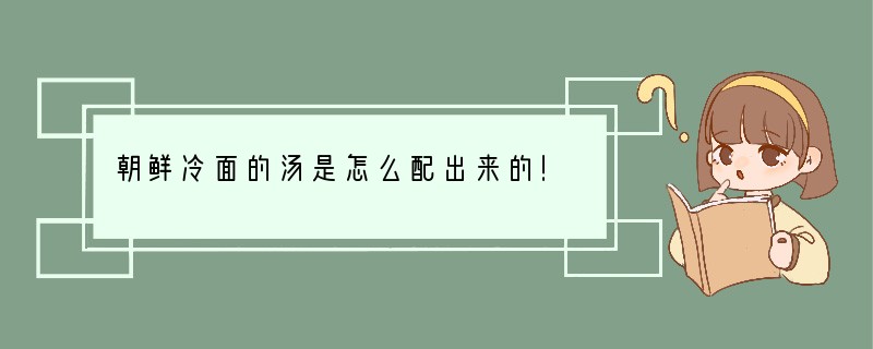 朝鲜冷面的汤是怎么配出来的！