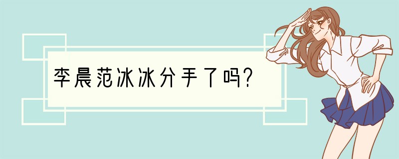 李晨范冰冰分手了吗？