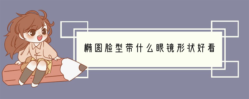 椭圆脸型带什么眼镜形状好看