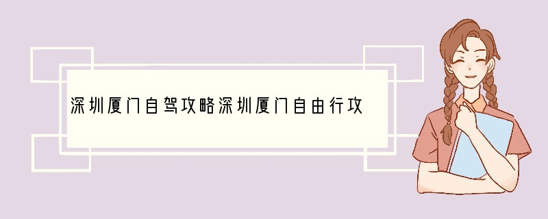 深圳厦门自驾攻略深圳厦门自由行攻略