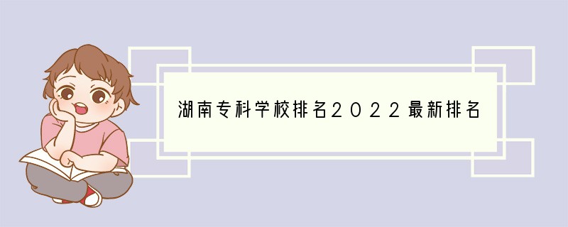 湖南专科学校排名2022最新排名