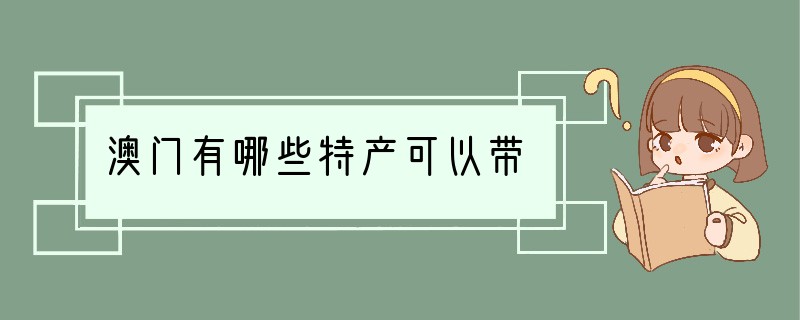 澳门有哪些特产可以带