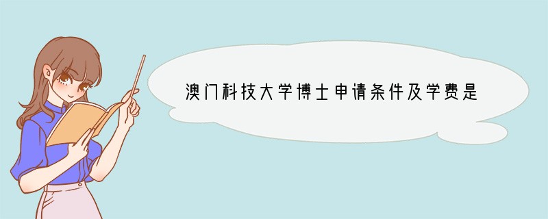 澳门科技大学博士申请条件及学费是多少钱？