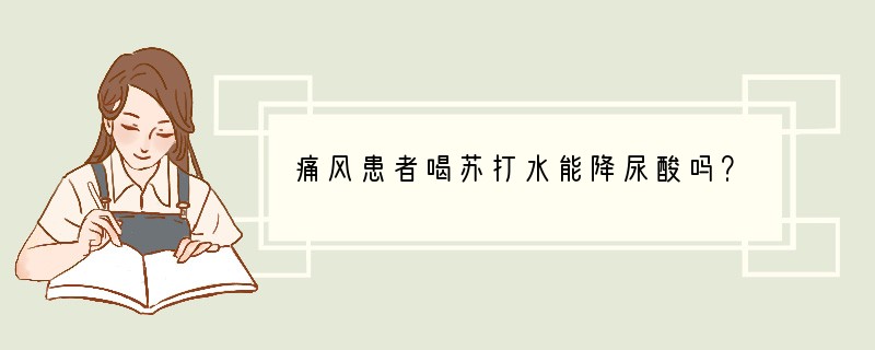 痛风患者喝苏打水能降尿酸吗？