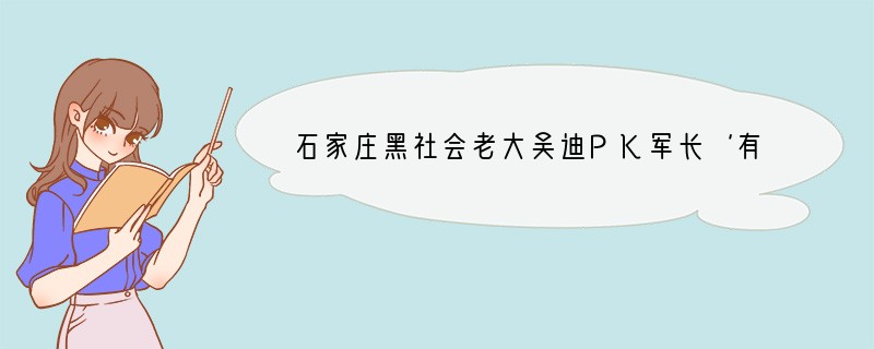 石家庄黑社会老大吴迪PK军长‘有何感想