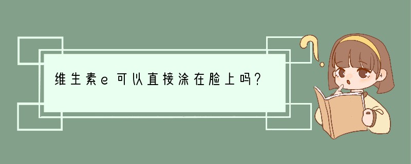 维生素e可以直接涂在脸上吗？